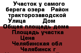 Участок у самого берега озера › Район ­ тракторозаводской › Улица ­ 24 › Дом ­ 73 › Общая площадь дома ­ 30 › Площадь участка ­ 5 › Цена ­ 990 000 - Челябинская обл., Челябинск г. Недвижимость » Дома, коттеджи, дачи продажа   